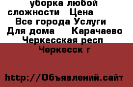 уборка любой сложности › Цена ­ 250 - Все города Услуги » Для дома   . Карачаево-Черкесская респ.,Черкесск г.